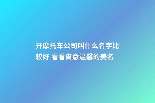 开摩托车公司叫什么名字比较好 看看寓意温馨的美名-第1张-公司起名-玄机派